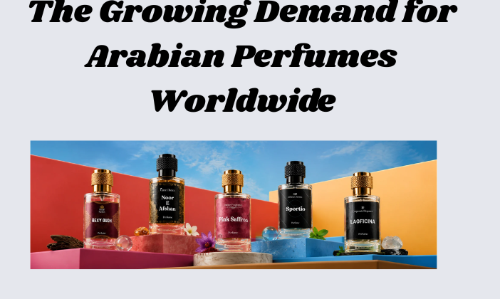 The Growing Demand for Arabian Perfumes Worldwide